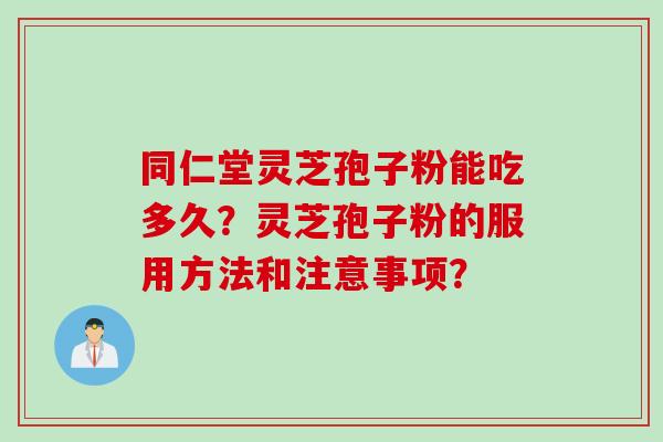 同仁堂灵芝孢子粉能吃多久？灵芝孢子粉的服用方法和注意事项？