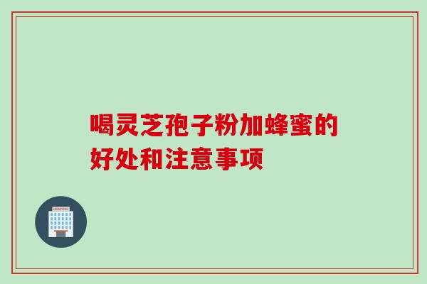 喝灵芝孢子粉加蜂蜜的好处和注意事项