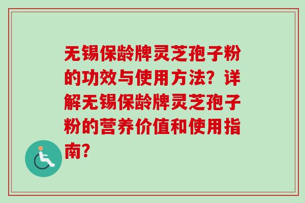 无锡保龄牌灵芝孢子粉的功效与使用方法？详解无锡保龄牌灵芝孢子粉的营养价值和使用指南？