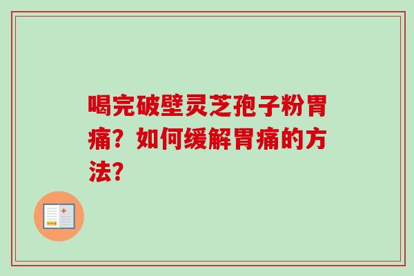 喝完破壁灵芝孢子粉胃痛？如何缓解胃痛的方法？