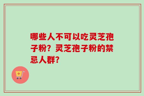 哪些人不可以吃灵芝孢子粉？灵芝孢子粉的禁忌人群？