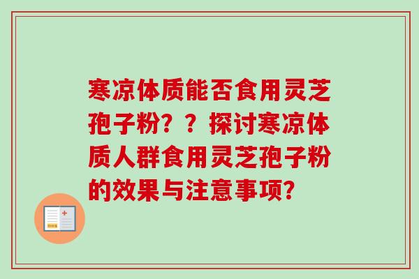 寒凉体质能否食用灵芝孢子粉？？探讨寒凉体质人群食用灵芝孢子粉的效果与注意事项？