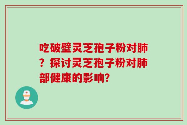 吃破壁灵芝孢子粉对肺？探讨灵芝孢子粉对肺部健康的影响？