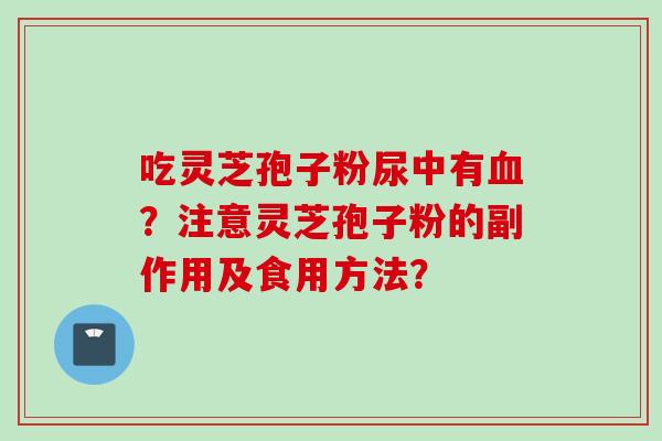 吃灵芝孢子粉尿中有?注意灵芝孢子粉的副作用及食用方法? 吃灵芝孢子粉尿中有?注意灵芝孢子粉的副作用及食用方法?