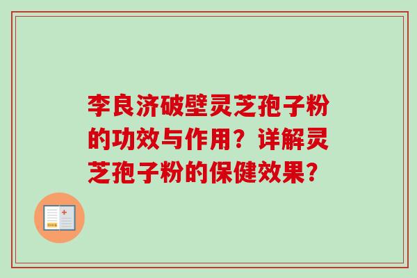 李良济破壁灵芝孢子粉的功效与作用？详解灵芝孢子粉的保健效果？