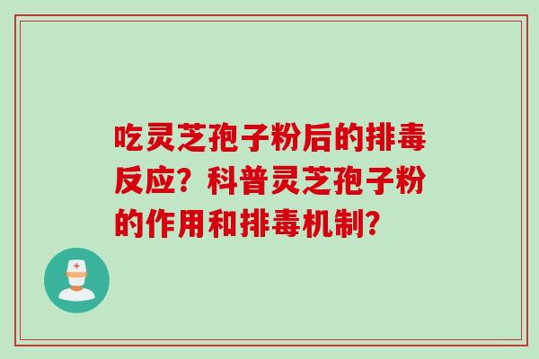 吃灵芝孢子粉后的排毒反应？科普灵芝孢子粉的作用和排毒机制？