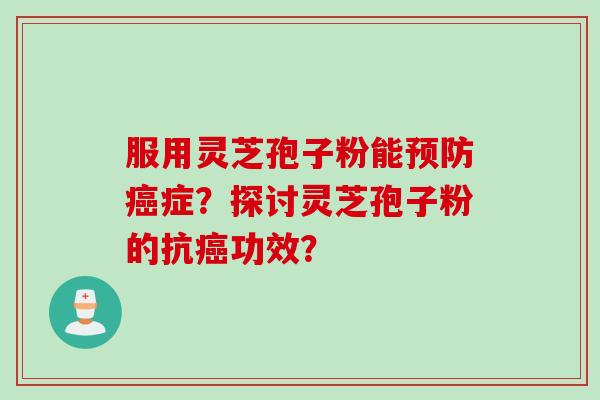 服用灵芝孢子粉能预防癌症？探讨灵芝孢子粉的抗癌功效？
