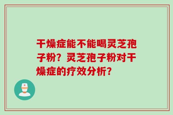干燥症能不能喝灵芝孢子粉？灵芝孢子粉对干燥症的疗效分析？