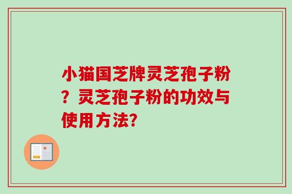 小猫国芝牌灵芝孢子粉？灵芝孢子粉的功效与使用方法？