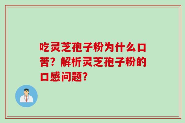 吃灵芝孢子粉为什么口苦？解析灵芝孢子粉的口感问题？