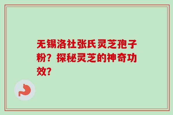 无锡洛社张氏灵芝孢子粉？探秘灵芝的神奇功效？