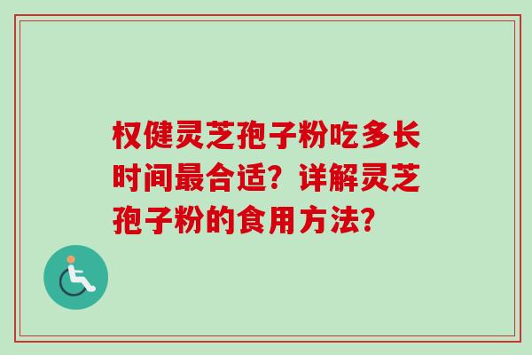 权健灵芝孢子粉吃多长时间最合适？详解灵芝孢子粉的食用方法？