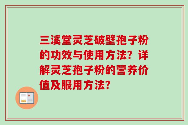 三溪堂灵芝破壁孢子粉的功效与使用方法？详解灵芝孢子粉的营养价值及服用方法？
