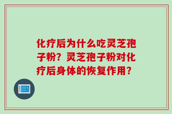 化疗后为什么吃灵芝孢子粉？灵芝孢子粉对化疗后身体的恢复作用？