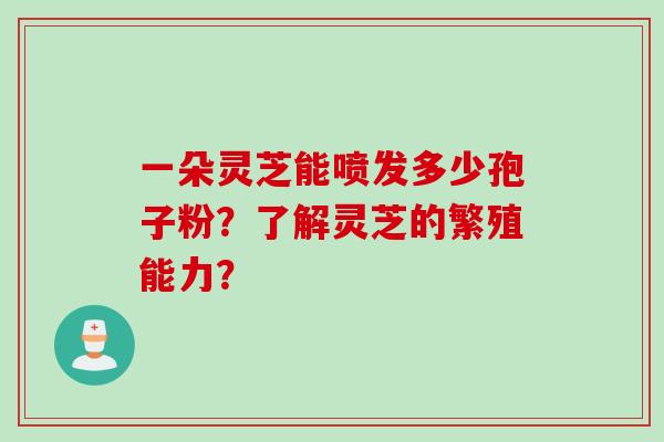一朵灵芝能喷发多少孢子粉？了解灵芝的繁殖能力？