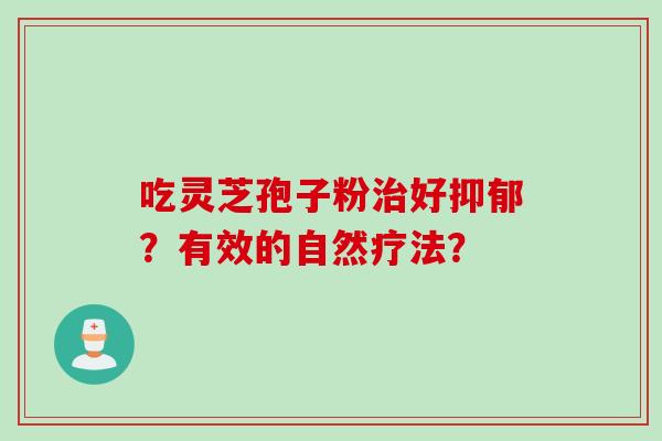 吃灵芝孢子粉治好抑郁？有效的自然疗法？