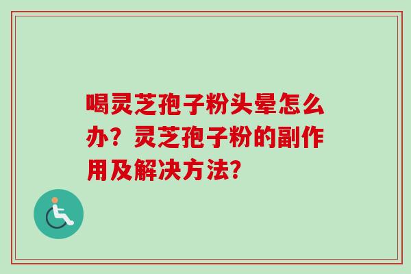 喝灵芝孢子粉头晕怎么办？灵芝孢子粉的副作用及解决方法？