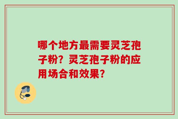 哪个地方最需要灵芝孢子粉？灵芝孢子粉的应用场合和效果？