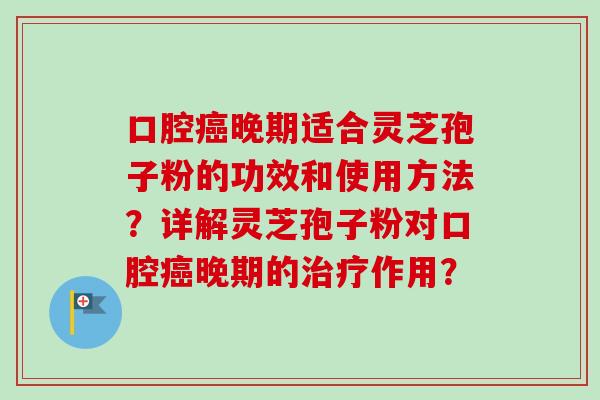 口腔癌晚期适合灵芝孢子粉的功效和使用方法？详解灵芝孢子粉对口腔癌晚期的治疗作用？