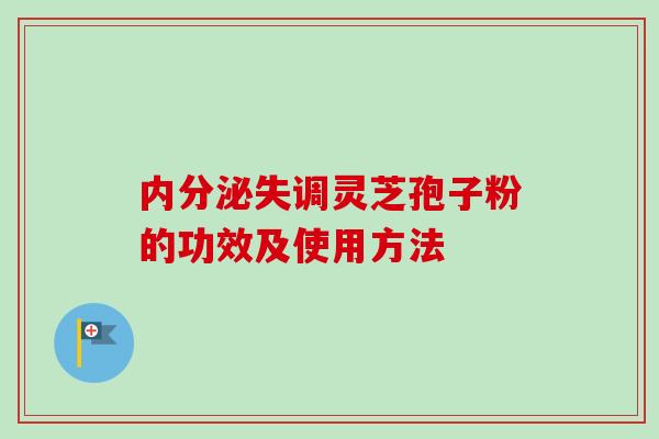 内分泌失调灵芝孢子粉的功效及使用方法