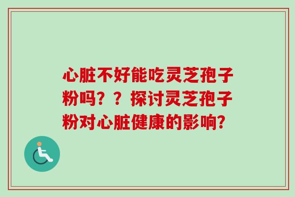 心脏不好能吃灵芝孢子粉吗？？探讨灵芝孢子粉对心脏健康的影响？