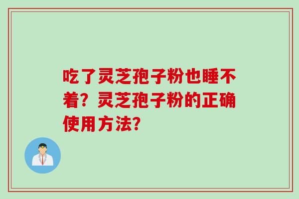 吃了灵芝孢子粉也睡不着？灵芝孢子粉的正确使用方法？