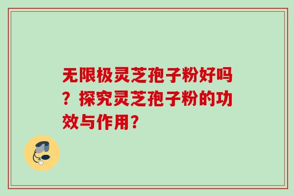 无限极灵芝孢子粉好吗？探究灵芝孢子粉的功效与作用？