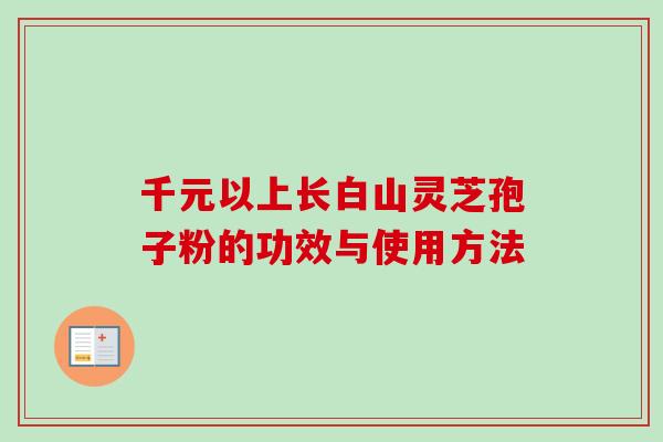 千元以上长白山灵芝孢子粉的功效与使用方法