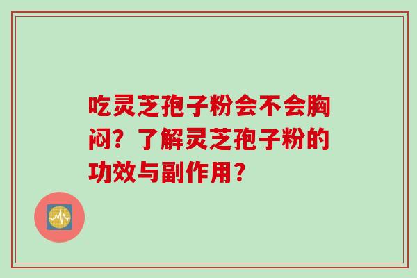 吃灵芝孢子粉会不会胸闷?了解灵芝孢子粉的功效与副作用? 吃灵芝孢子粉会不会胸闷?了解灵芝孢子粉的功效与副作用?