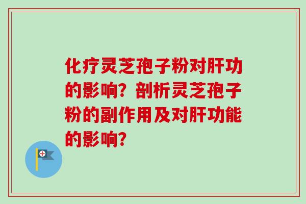 化疗灵芝孢子粉对肝功的影响？剖析灵芝孢子粉的副作用及对肝功能的影响？