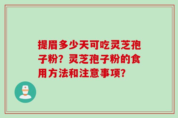 提眉多少天可吃灵芝孢子粉？灵芝孢子粉的食用方法和注意事项？