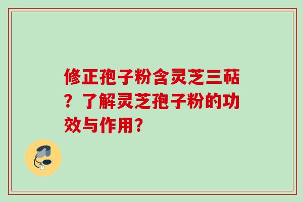 修正孢子粉含灵芝三萜？了解灵芝孢子粉的功效与作用？