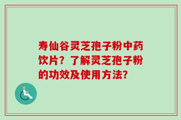 寿仙谷灵芝孢子粉中药饮片？了解灵芝孢子粉的功效及使用方法？