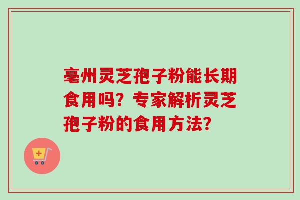 亳州灵芝孢子粉能长期食用吗？专家解析灵芝孢子粉的食用方法？