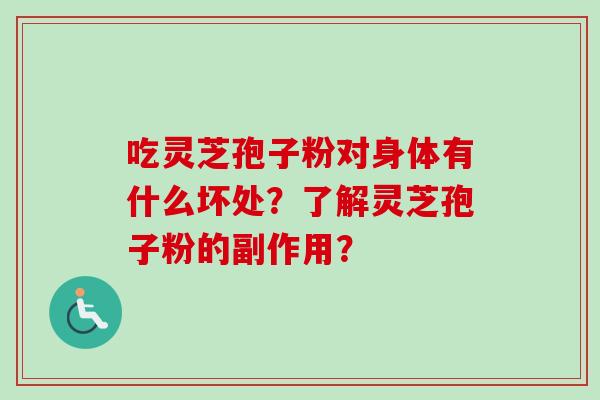 吃灵芝孢子粉对身体有什么坏处？了解灵芝孢子粉的副作用？