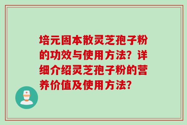 培元固本散灵芝孢子粉的功效与使用方法？详细介绍灵芝孢子粉的营养价值及使用方法？