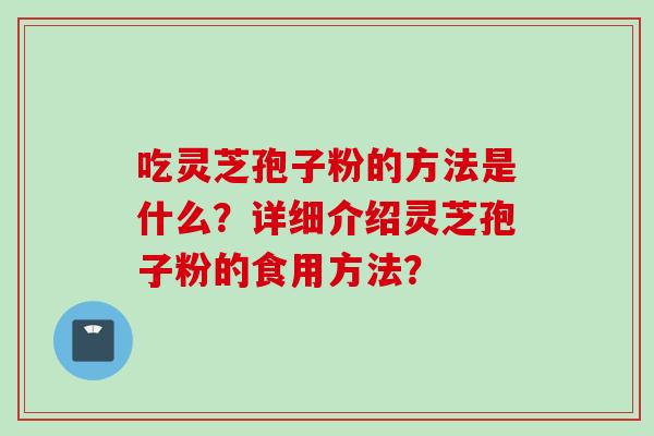 吃灵芝孢子粉的方法是什么？详细介绍灵芝孢子粉的食用方法？