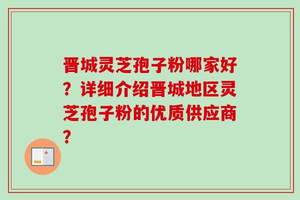 晋城灵芝孢子粉哪家好？详细介绍晋城地区灵芝孢子粉的优质供应商？