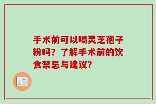 手术前可以喝灵芝孢子粉吗？了解手术前的饮食禁忌与建议？