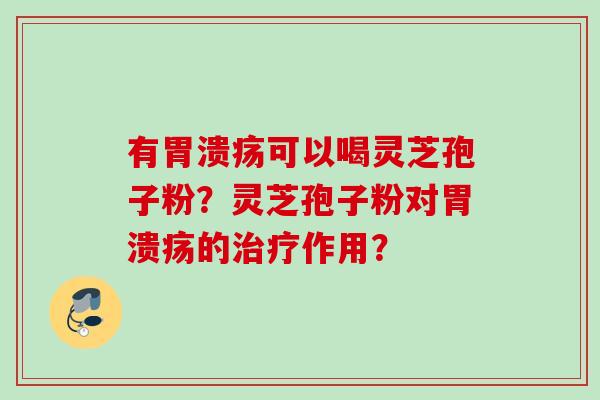 有可以喝灵芝孢子粉？灵芝孢子粉对的作用？