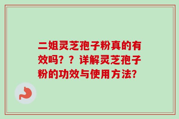 二姐灵芝孢子粉真的有效吗？？详解灵芝孢子粉的功效与使用方法？