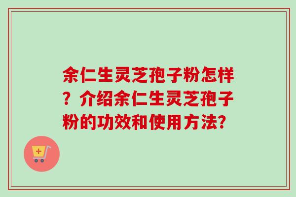 余仁生灵芝孢子粉怎样？介绍余仁生灵芝孢子粉的功效和使用方法？