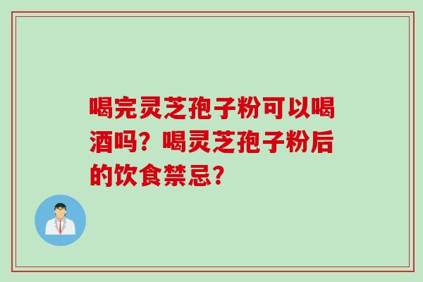 喝完灵芝孢子粉可以喝酒吗？喝灵芝孢子粉后的饮食禁忌？