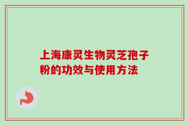 上海康灵生物灵芝孢子粉的功效与使用方法
