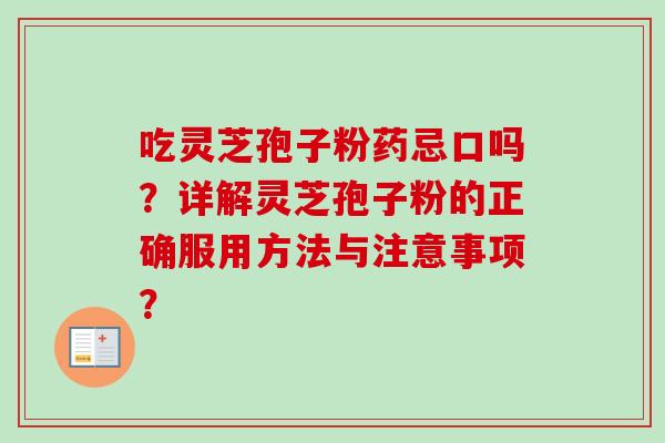 吃灵芝孢子粉药忌口吗？详解灵芝孢子粉的正确服用方法与注意事项？