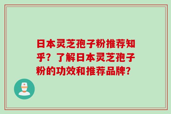 日本灵芝孢子粉推荐知乎？了解日本灵芝孢子粉的功效和推荐品牌？