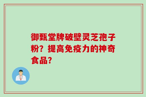 御甄堂牌破壁灵芝孢子粉？提高免疫力的神奇食品？