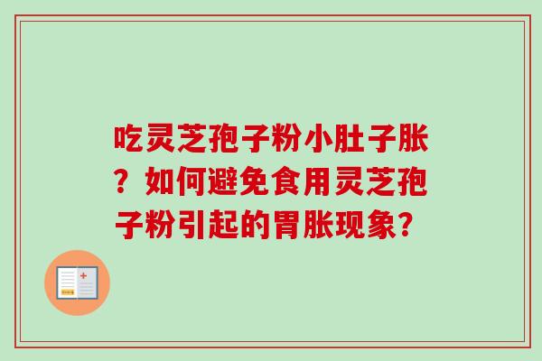 吃灵芝孢子粉小肚子胀？如何避免食用灵芝孢子粉引起的胃胀现象？