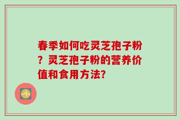 春季如何吃灵芝孢子粉？灵芝孢子粉的营养价值和食用方法？