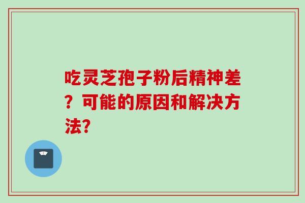 吃灵芝孢子粉后精神差？可能的原因和解决方法？